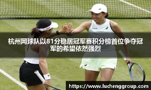 杭州网球队以81分稳居冠军赛积分榜首位争夺冠军的希望依然强烈