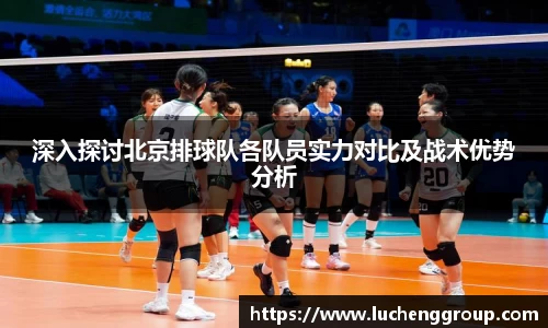 深入探讨北京排球队各队员实力对比及战术优势分析